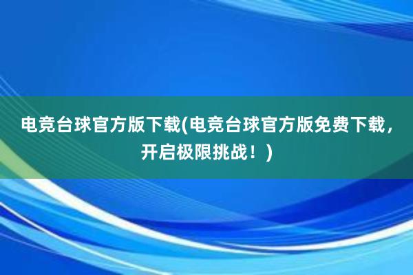 电竞台球官方版下载(电竞台球官方版免费下载，开启极限挑战！)