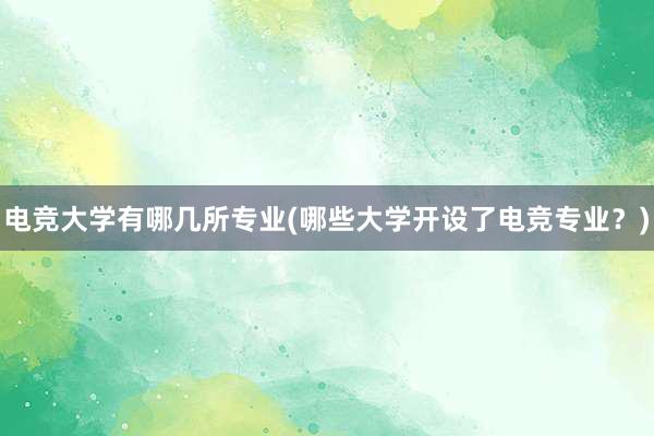 电竞大学有哪几所专业(哪些大学开设了电竞专业？)