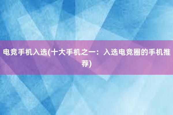 电竞手机入选(十大手机之一：入选电竞圈的手机推荐)