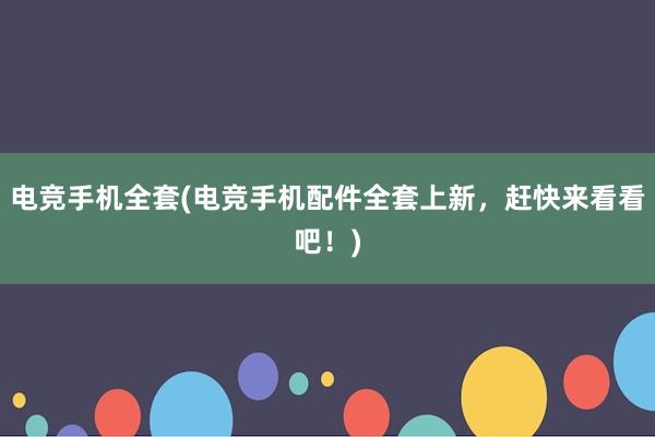 电竞手机全套(电竞手机配件全套上新，赶快来看看吧！)