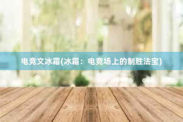 电竞文冰霜(冰霜：电竞场上的制胜法宝)