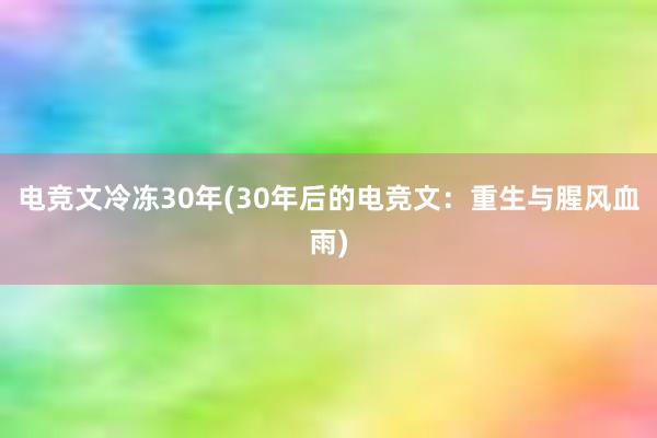 电竞文冷冻30年(30年后的电竞文：重生与腥风血雨)