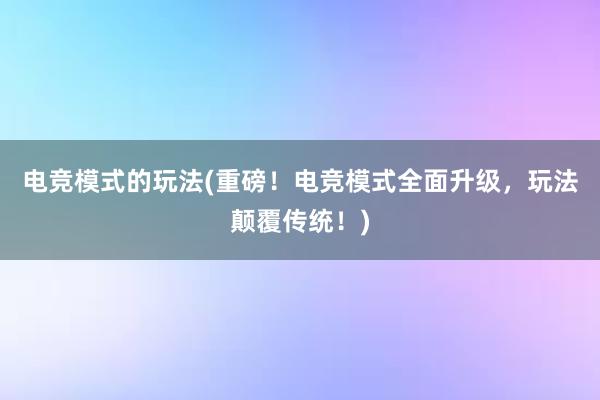 电竞模式的玩法(重磅！电竞模式全面升级，玩法颠覆传统！)