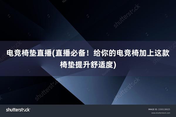 电竞椅垫直播(直播必备！给你的电竞椅加上这款椅垫提升舒适度)