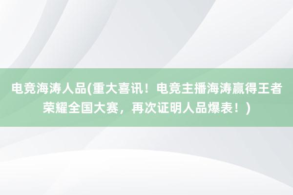 电竞海涛人品(重大喜讯！电竞主播海涛赢得王者荣耀全国大赛，再次证明人品爆表！)