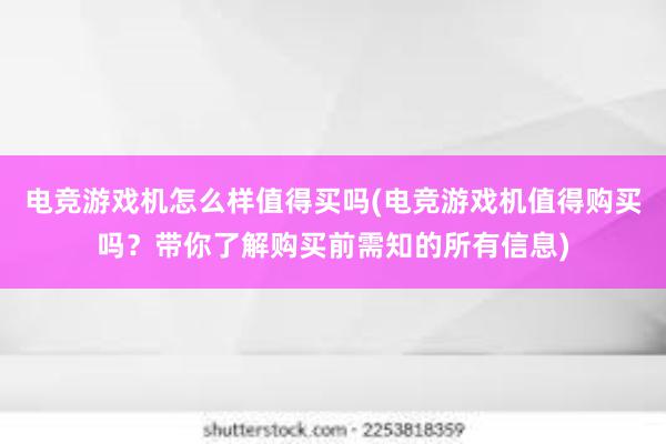 电竞游戏机怎么样值得买吗(电竞游戏机值得购买吗？带你了解购买前需知的所有信息)