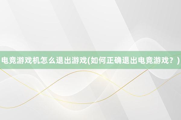 电竞游戏机怎么退出游戏(如何正确退出电竞游戏？)