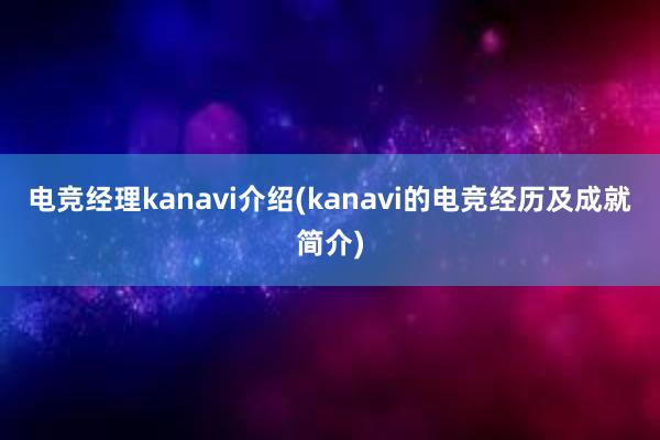 电竞经理kanavi介绍(kanavi的电竞经历及成就简介)