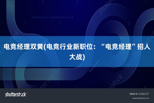 电竞经理双黄(电竞行业新职位：“电竞经理”招人大战)