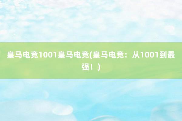 皇马电竞1001皇马电竞(皇马电竞：从1001到最强！)