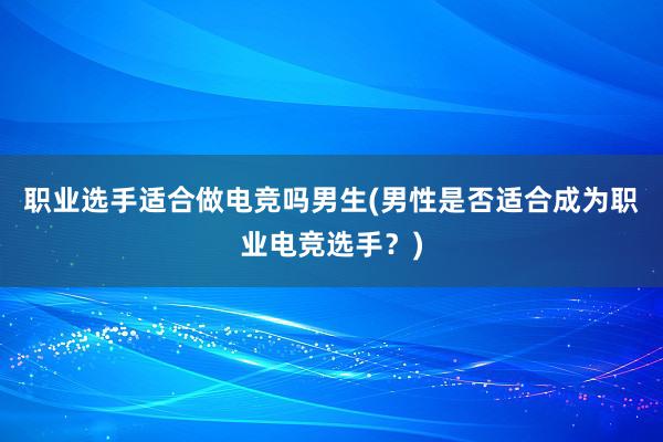 职业选手适合做电竞吗男生(男性是否适合成为职业电竞选手？)