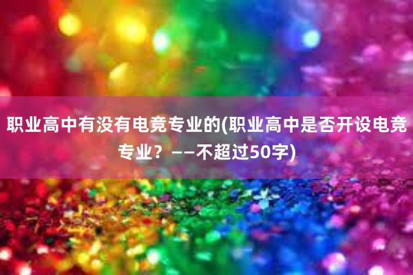 职业高中有没有电竞专业的(职业高中是否开设电竞专业？——不超过50字)