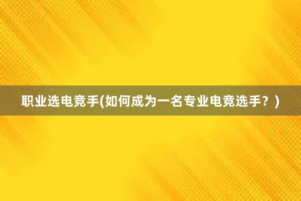 职业选电竞手(如何成为一名专业电竞选手？)