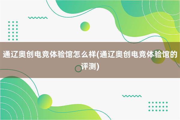 通辽奥创电竞体验馆怎么样(通辽奥创电竞体验馆的评测)