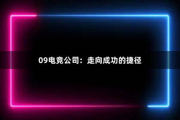 09电竞公司：走向成功的捷径