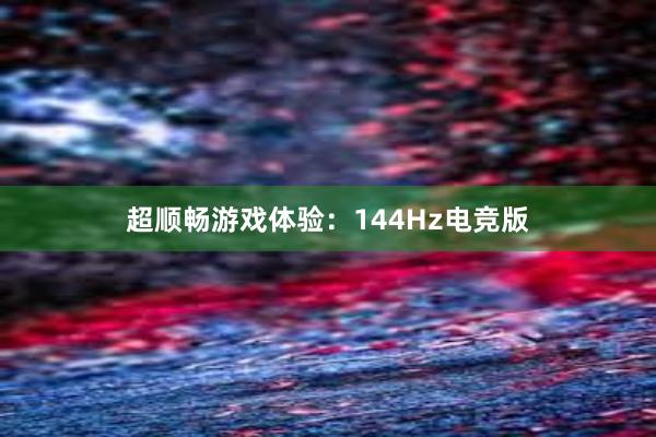 超顺畅游戏体验：144Hz电竞版