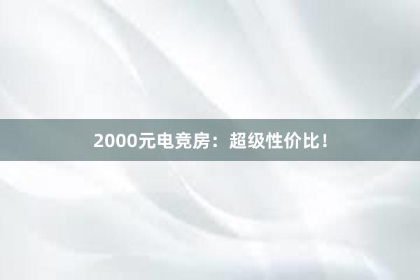 2000元电竞房：超级性价比！