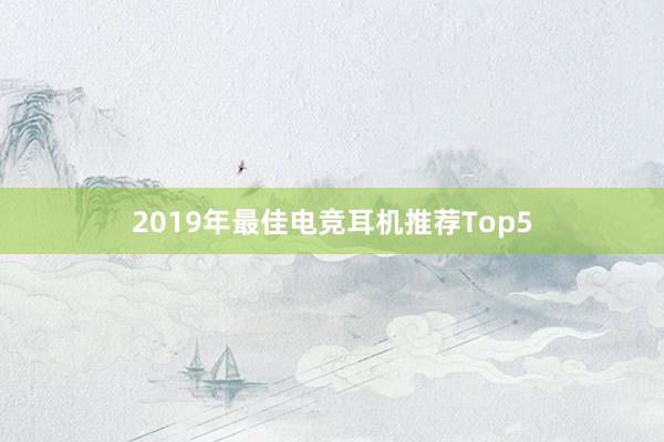 2019年最佳电竞耳机推荐Top5