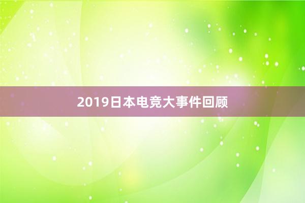 2019日本电竞大事件回顾