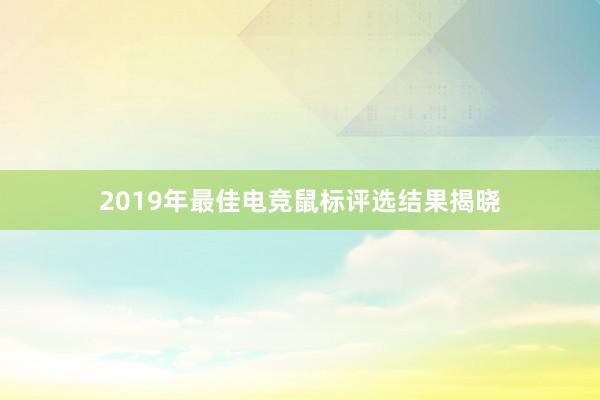 2019年最佳电竞鼠标评选结果揭晓