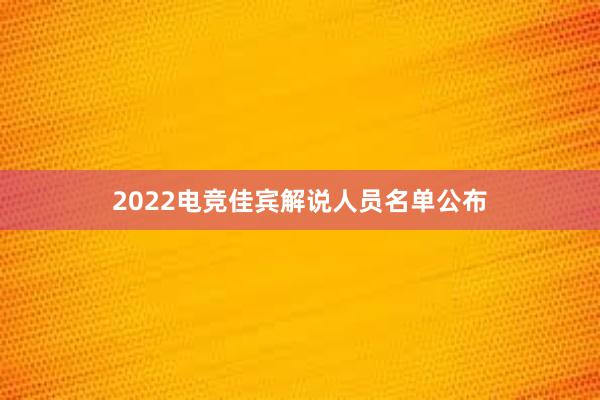 2022电竞佳宾解说人员名单公布