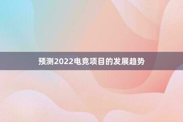 预测2022电竞项目的发展趋势