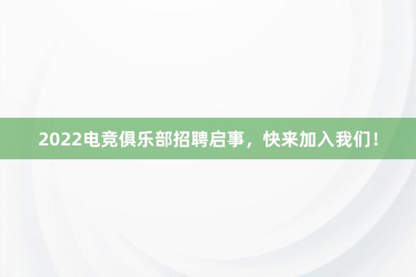 2022电竞俱乐部招聘启事，快来加入我们！