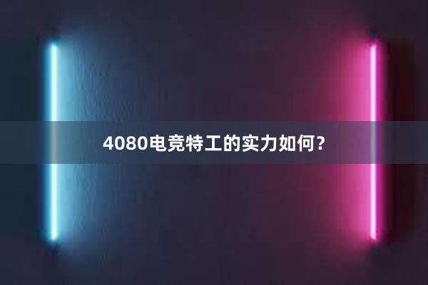 4080电竞特工的实力如何？