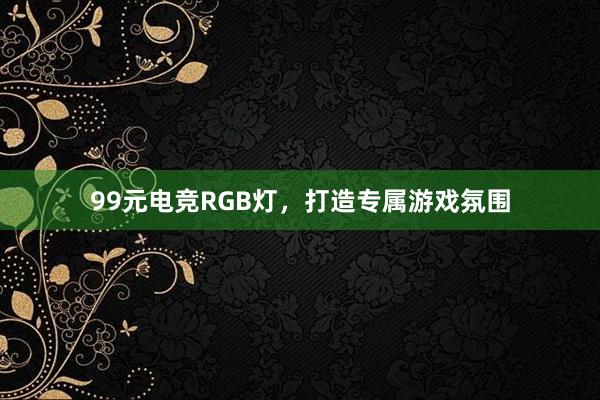 99元电竞RGB灯，打造专属游戏氛围