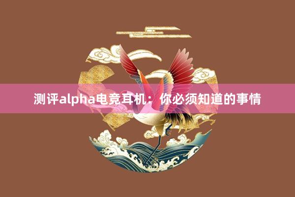 测评alpha电竞耳机：你必须知道的事情