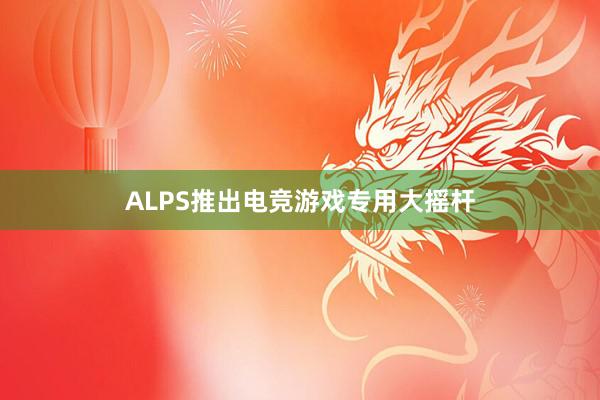 ALPS推出电竞游戏专用大摇杆