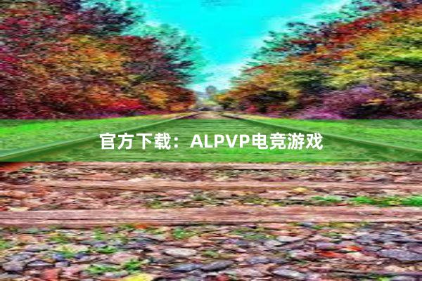 官方下载：ALPVP电竞游戏