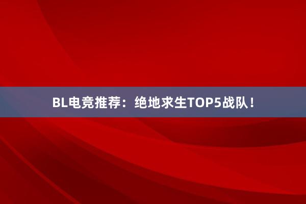 BL电竞推荐：绝地求生TOP5战队！