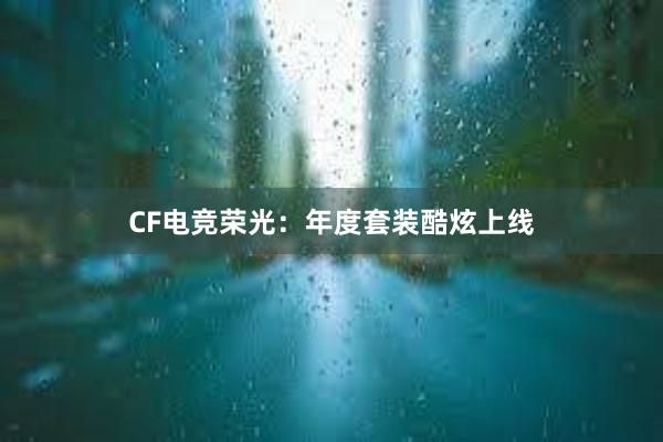 CF电竞荣光：年度套装酷炫上线