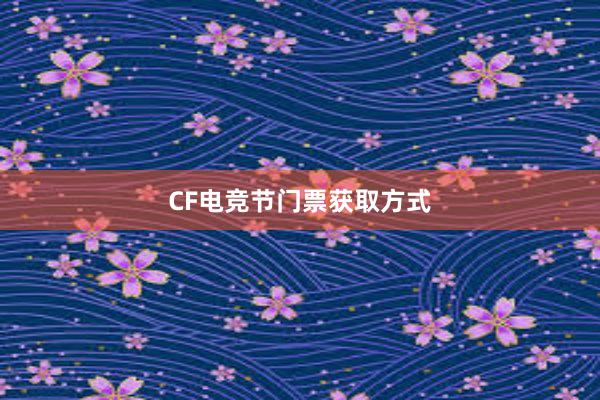 CF电竞节门票获取方式