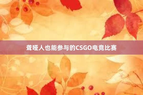 聋哑人也能参与的CSGO电竞比赛