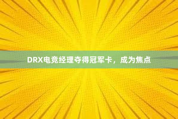 DRX电竞经理夺得冠军卡，成为焦点