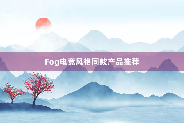 Fog电竞风格同款产品推荐