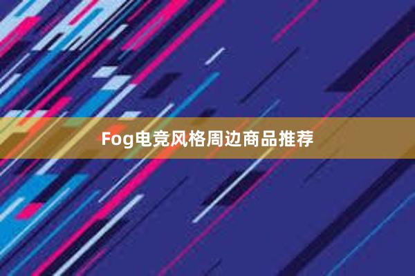 Fog电竞风格周边商品推荐