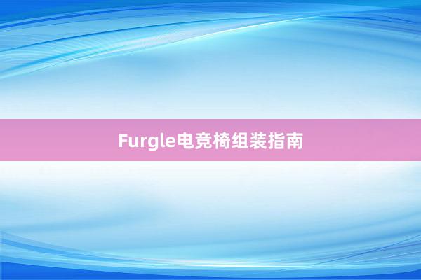 Furgle电竞椅组装指南