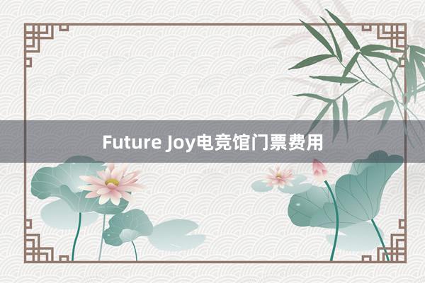 Future Joy电竞馆门票费用