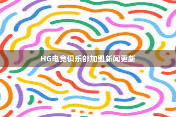 HG电竞俱乐部加盟新闻更新