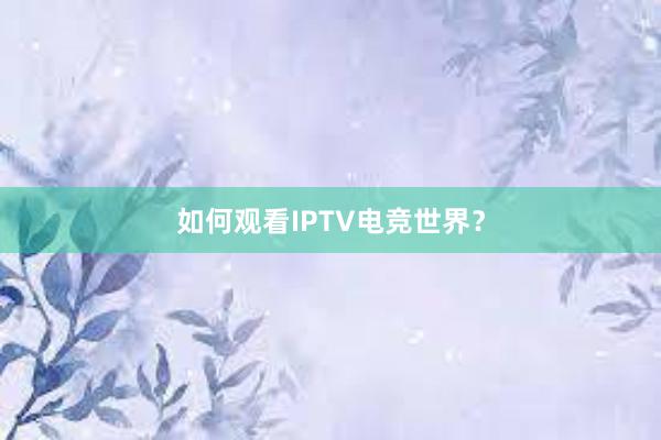 如何观看IPTV电竞世界？