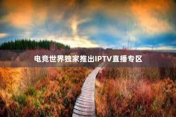 电竞世界独家推出IPTV直播专区