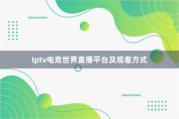 Iptv电竞世界直播平台及观看方式