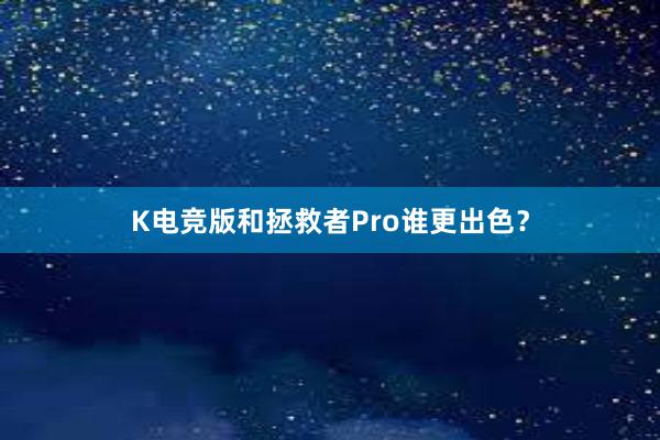 K电竞版和拯救者Pro谁更出色？