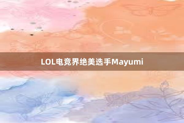 LOL电竞界绝美选手Mayumi