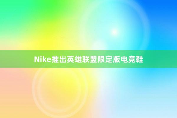 Nike推出英雄联盟限定版电竞鞋