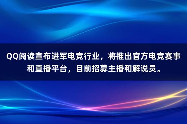 QQ阅读宣布进军电竞行业，将推出官方电竞赛事和直播平台，目前招募主播和解说员。