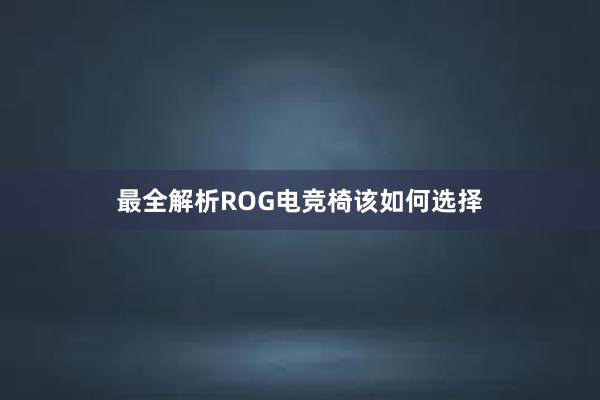 最全解析ROG电竞椅该如何选择